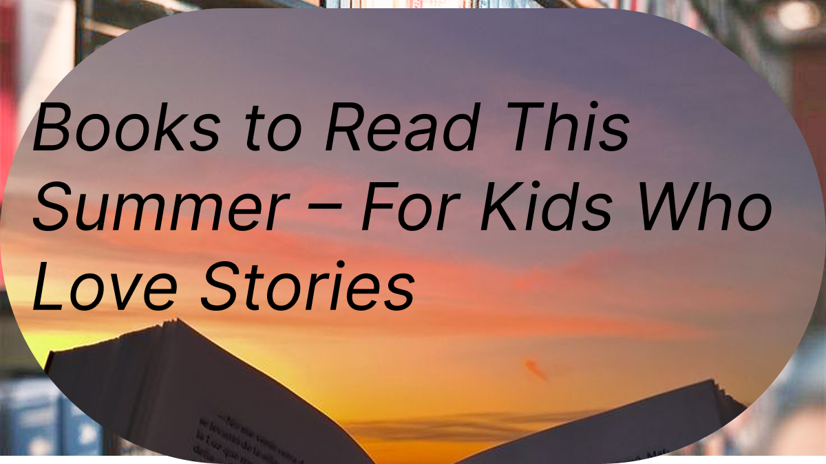 Books to Read This Summer – For Kids Who Love Stories